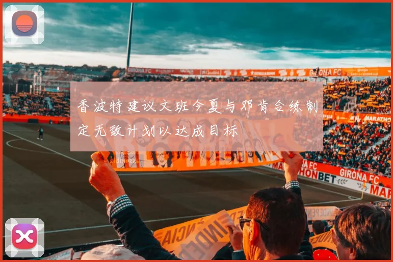 香波特建议文班今夏与邓肯合练制定无敌计划以达成目标