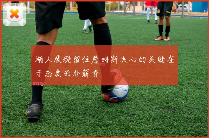 湖人展现留住詹姆斯决心的关键在于态度而非薪资