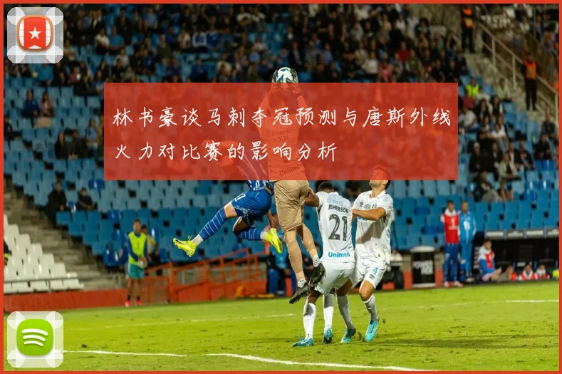 林书豪谈马刺夺冠预测与唐斯外线火力对比赛的影响分析