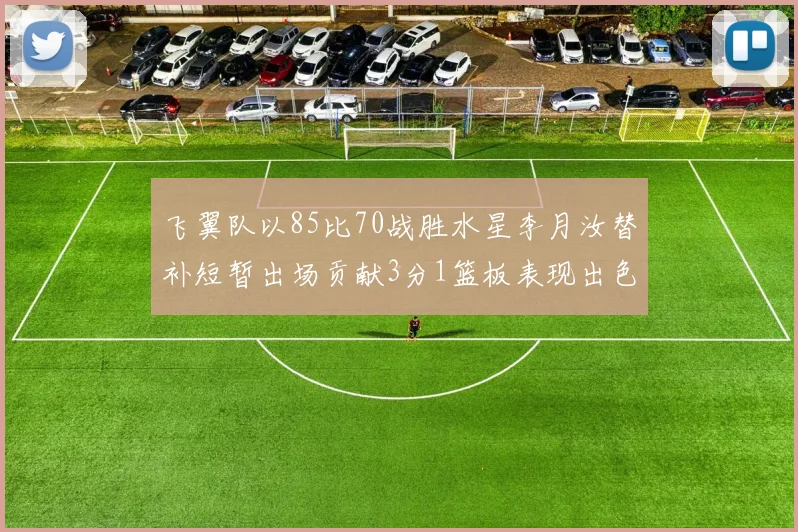 飞翼队以85比70战胜水星李月汝替补短暂出场贡献3分1篮板表现出色