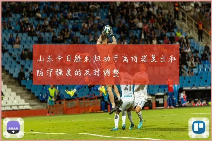 山东今日胜利归功于高诗岩复出和防守强度的及时调整