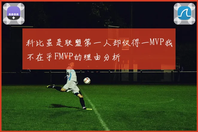 科比虽是联盟第一人却仅得一MVP我不在乎FMVP的理由分析