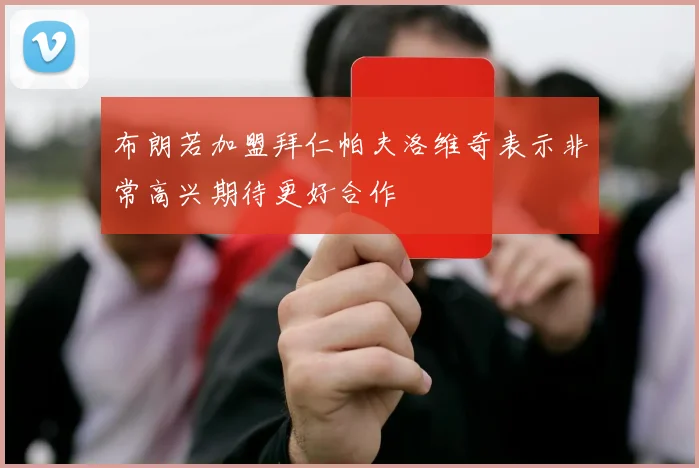 布朗若加盟拜仁帕夫洛维奇表示非常高兴期待更好合作