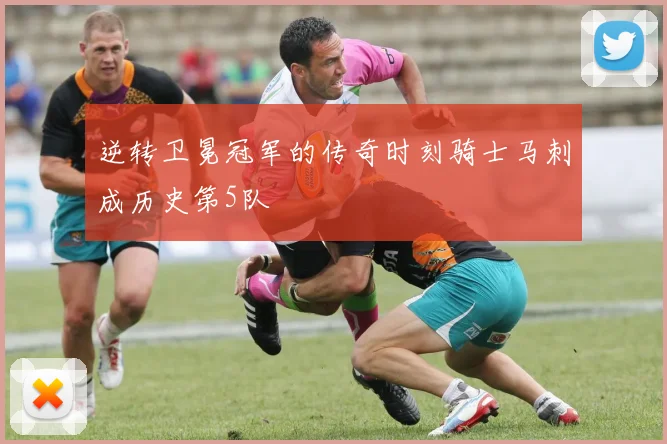 逆转卫冕冠军的传奇时刻骑士马刺成历史第5队