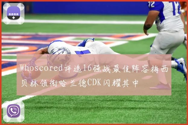 Whoscored评选16强战最佳阵容梅西贝林领衔哈兰德CDK闪耀其中
