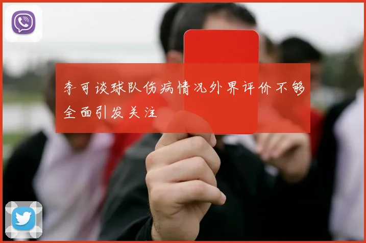李可谈球队伤病情况外界评价不够全面引发关注