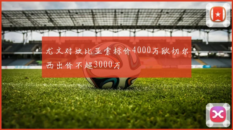 尤文对坎比亚索标价4000万欧切尔西出价不超3000万