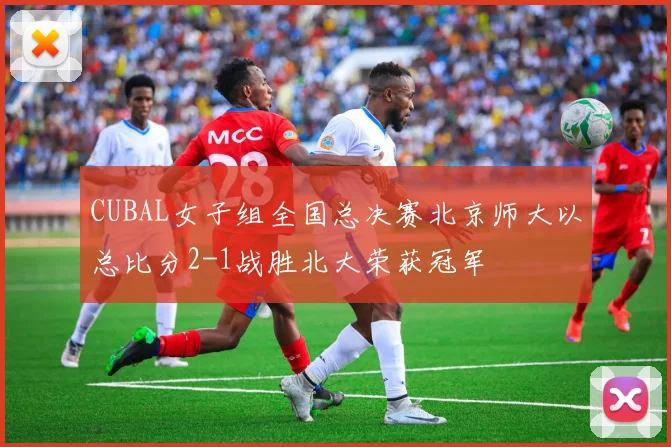 CUBAL女子组全国总决赛北京师大以总比分2-1战胜北大荣获冠军