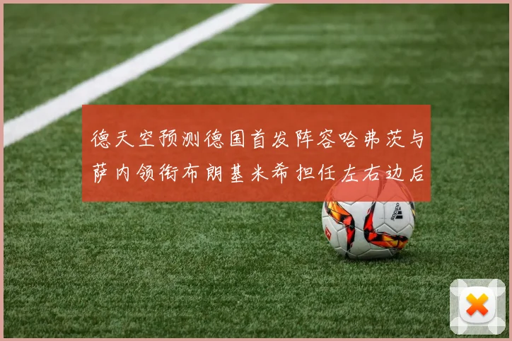 德天空预测德国首发阵容哈弗茨与萨内领衔布朗基米希担任左右边后卫